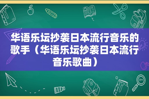 华语乐坛抄袭日本流行音乐的歌手（华语乐坛抄袭日本流行音乐歌曲）