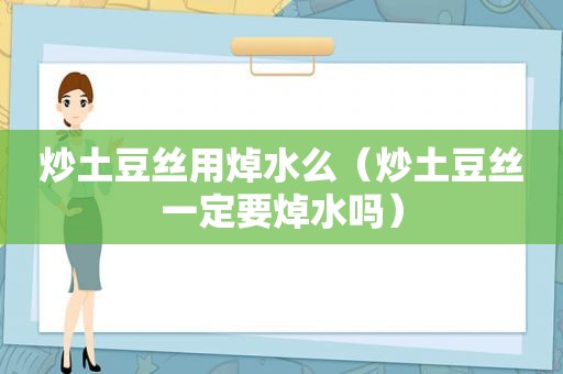 炒土豆丝用焯水么（炒土豆丝一定要焯水吗）