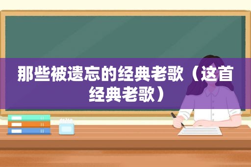 那些被遗忘的经典老歌（这首经典老歌）