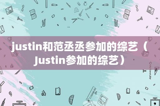 justin和范丞丞参加的综艺（Justin参加的综艺）