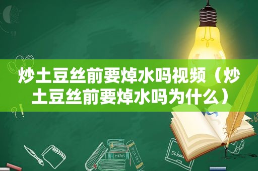 炒土豆丝前要焯水吗视频（炒土豆丝前要焯水吗为什么）