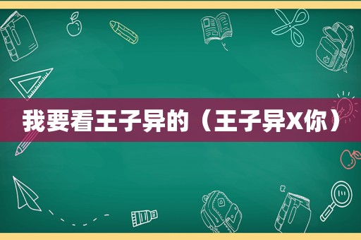 我要看王子异的（王子异X你）