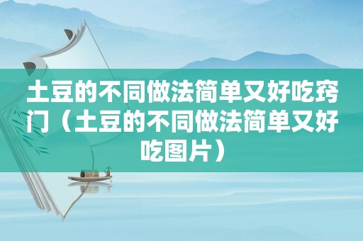 土豆的不同做法简单又好吃窍门（土豆的不同做法简单又好吃图片）