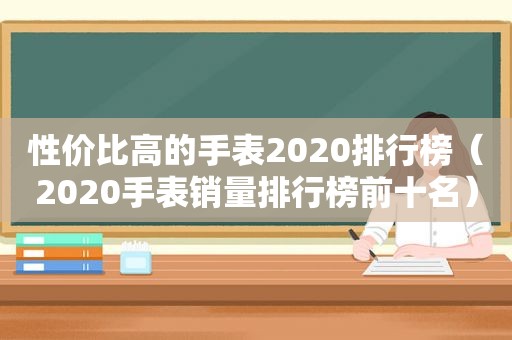 性价比高的手表2020排行榜（2020手表销量排行榜前十名）