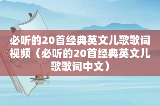 必听的20首经典英文儿歌歌词视频（必听的20首经典英文儿歌歌词中文）