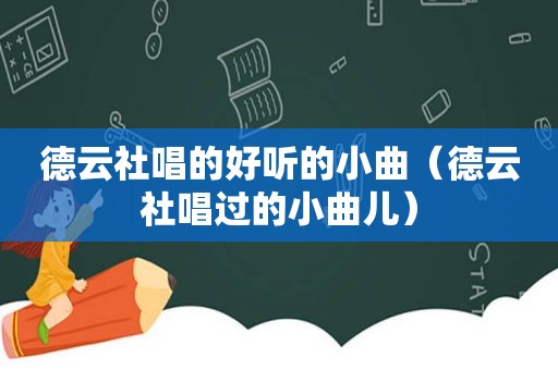 德云社唱的好听的小曲（德云社唱过的小曲儿）