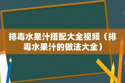 排毒水果汁搭配大全视频（排毒水果汁的做法大全）