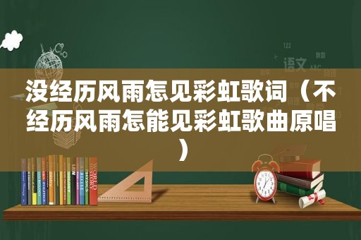 没经历风雨怎见彩虹歌词（不经历风雨怎能见彩虹歌曲原唱）