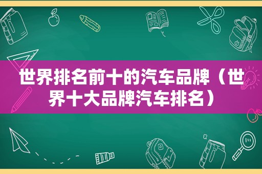 世界排名前十的汽车品牌（世界十大品牌汽车排名）