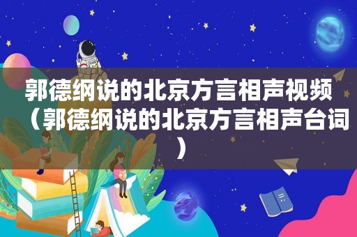 郭德纲说的北京方言相声视频（郭德纲说的北京方言相声台词）