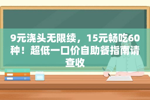 9元浇头无限续，15元畅吃60种！超低一口价自助餐指南请查收