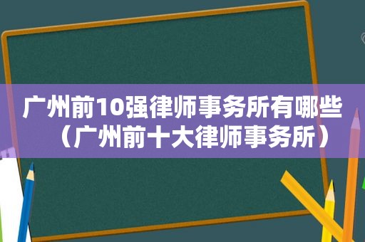 广州前10强律师事务所有哪些（广州前十大律师事务所）