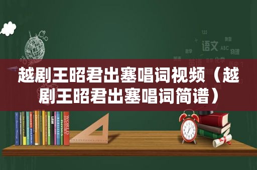 越剧王昭君出塞唱词视频（越剧王昭君出塞唱词简谱）