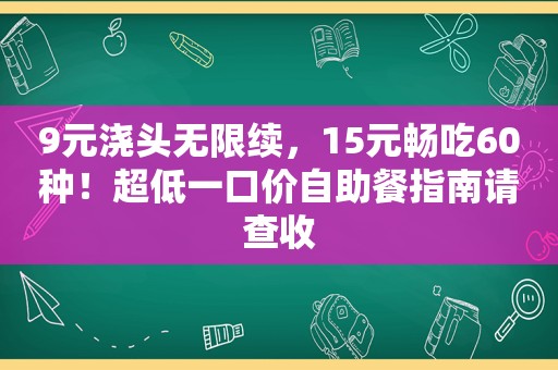 9元浇头无限续，15元畅吃60种！超低一口价自助餐指南请查收