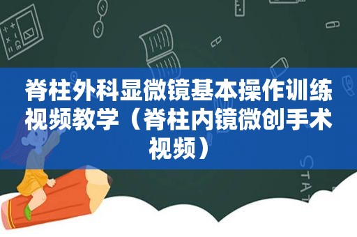 脊柱外科显微镜基本操作训练视频教学（脊柱内镜微创手术视频）