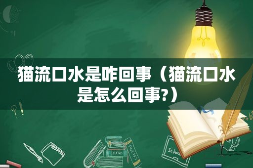 猫流口水是咋回事（猫流口水是怎么回事?）