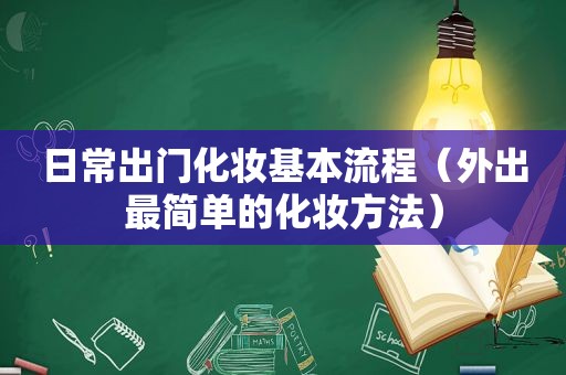 日常出门化妆基本流程（外出最简单的化妆方法）