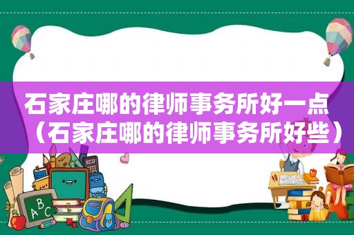 石家庄哪的律师事务所好一点（石家庄哪的律师事务所好些）