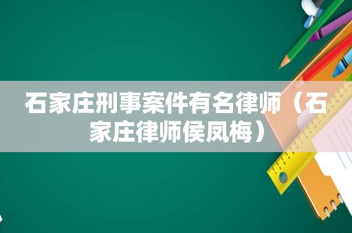 石家庄刑事案件有名律师（石家庄律师侯凤梅）