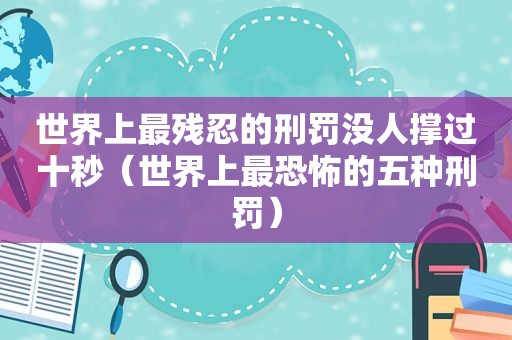 世界上最残忍的刑罚没人撑过十秒（世界上最恐怖的五种刑罚）