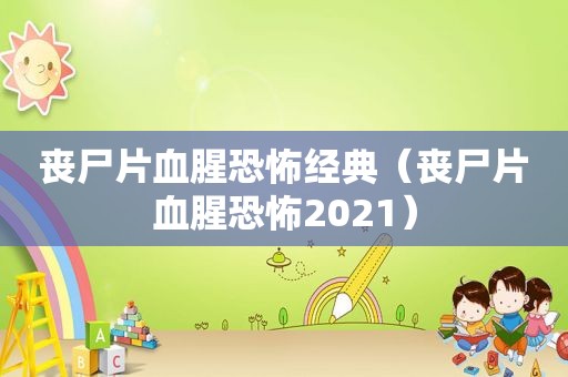 丧尸片血腥恐怖经典（丧尸片血腥恐怖2021）