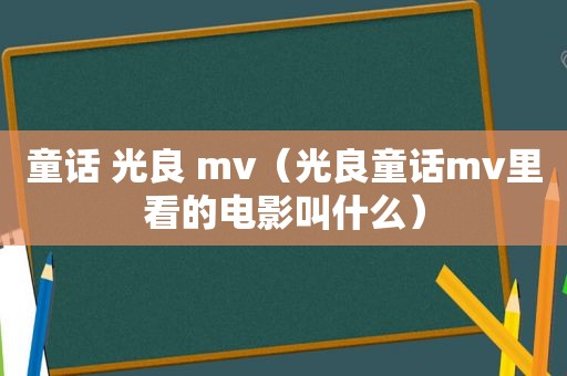 童话 光良 mv（光良童话mv里看的电影叫什么）