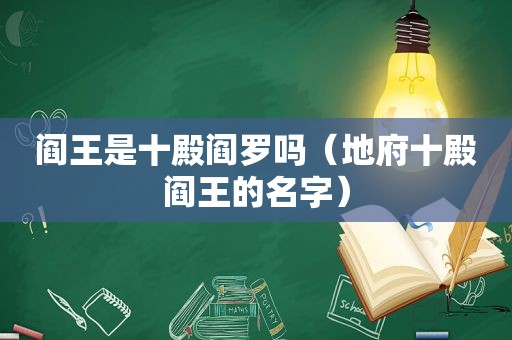 阎王是十殿阎罗吗（地府十殿阎王的名字）