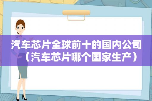 汽车芯片全球前十的国内公司（汽车芯片哪个国家生产）