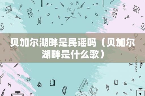 贝加尔湖畔是民谣吗（贝加尔湖畔是什么歌）