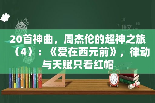 20首神曲，周杰伦的超神之旅（4）：《爱在西元前》，律动与天赋只看红帽