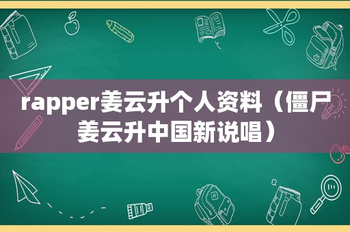 rapper姜云升个人资料（僵尸姜云升中国新说唱）