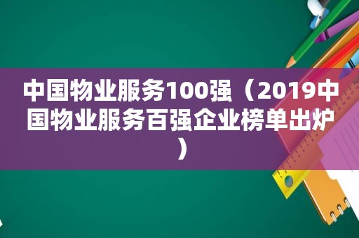 中国物业服务100强（2019中国物业服务百强企业榜单出炉）