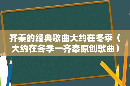 齐秦的经典歌曲大约在冬季（大约在冬季一齐秦原创歌曲）