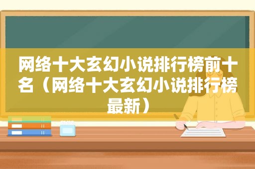 网络十大玄幻小说排行榜前十名（网络十大玄幻小说排行榜最新）