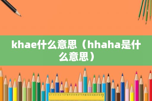 khae什么意思（hhaha是什么意思）