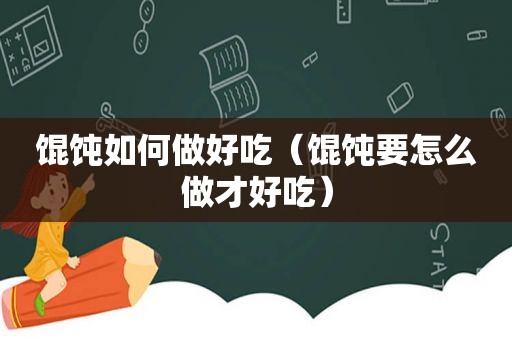 馄饨如何做好吃（馄饨要怎么做才好吃）