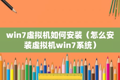 win7虚拟机如何安装（怎么安装虚拟机win7系统）