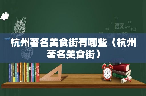 杭州著名美食街有哪些（杭州著名美食街）