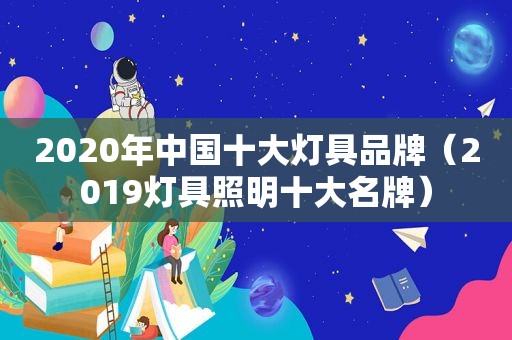 2020年中国十大灯具品牌（2019灯具照明十大名牌）