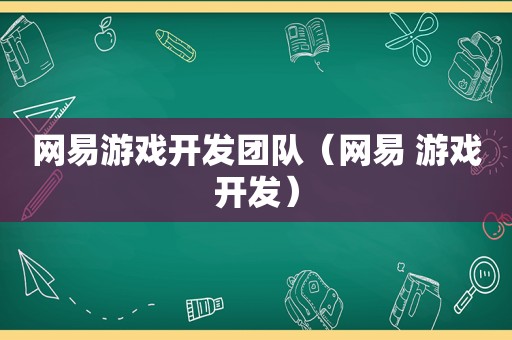 网易游戏开发团队（网易 游戏开发）