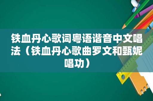 铁血丹心歌词粤语谐音中文唱法（铁血丹心歌曲罗文和甄妮唱功）