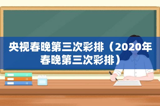 央视春晚第三次彩排（2020年春晚第三次彩排）