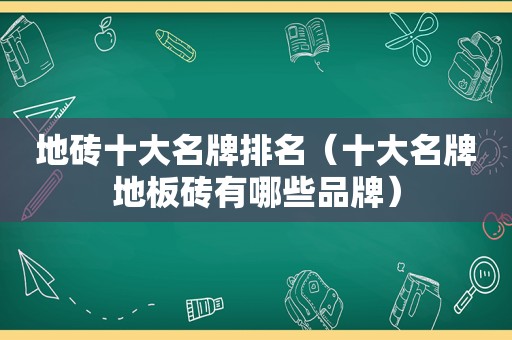 地砖十大名牌排名（十大名牌地板砖有哪些品牌）