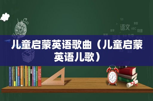 儿童启蒙英语歌曲（儿童启蒙英语儿歌）