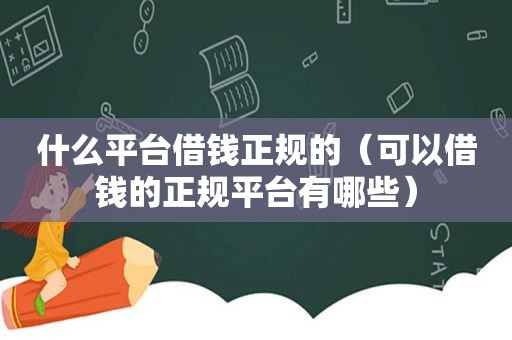 什么平台借钱正规的（可以借钱的 *** 有哪些）