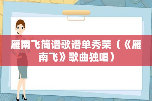 雁南飞简谱歌谱单秀荣（《雁南飞》歌曲独唱）