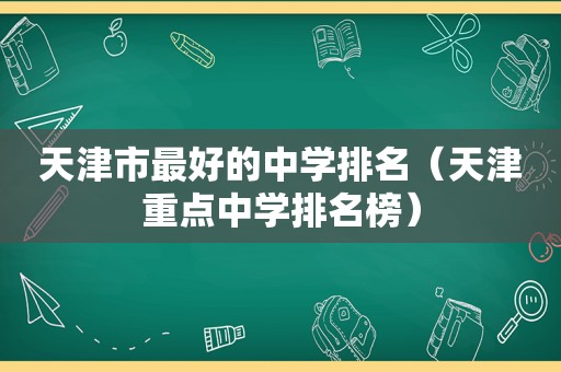 天津市最好的中学排名（天津重点中学排名榜）