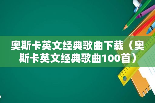 奥斯卡英文经典歌曲下载（奥斯卡英文经典歌曲100首）