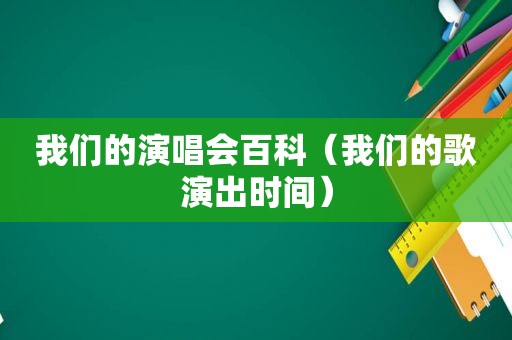 我们的演唱会百科（我们的歌演出时间）