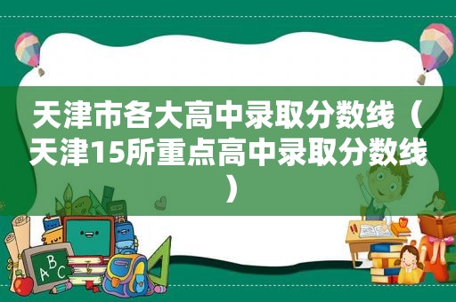 天津市各大高中录取分数线（天津15所重点高中录取分数线）